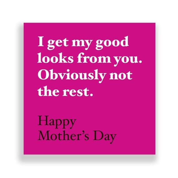 Funny  Mother's Day Card | I Get My Good Looks From you, Obviously Not The Rest