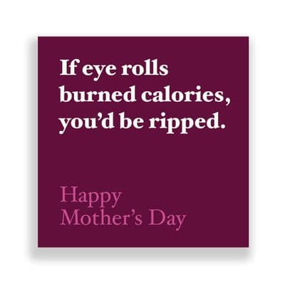 Funny  Mother's Day Card | If Eye Rolls Burned Calories you'd be ripped.