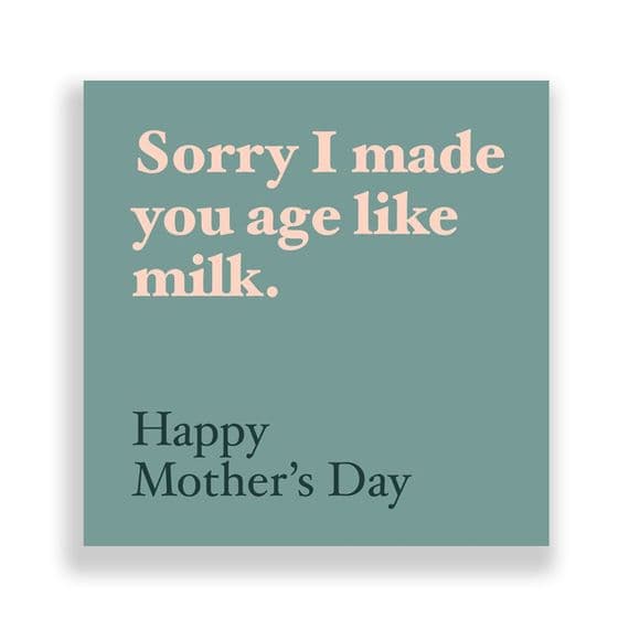Funny  Mother's Day Card | Sorry I made you age like Milk!