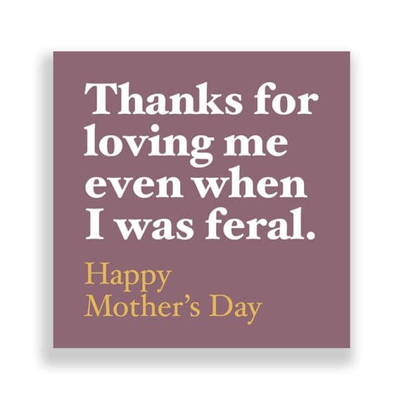 Funny  Mother's Day Card | Thanks for loving me even when  was Feral!
