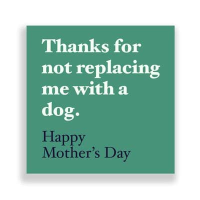 Funny  Mother's Day Card | Thanks For Not Replacing me with a Dog.