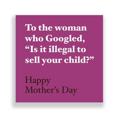 Funny  Mother's Day Card | To the woman who googled, is it illegal to sell your your child!