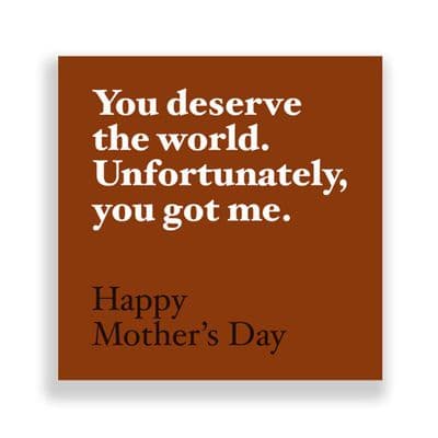 Funny  Mother's Day Card | You deserve the world, unfortunately you've got me.