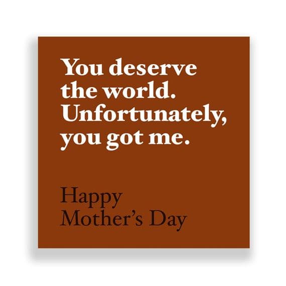 Funny  Mother's Day Card | You deserve the world, unfortunately you've got me.