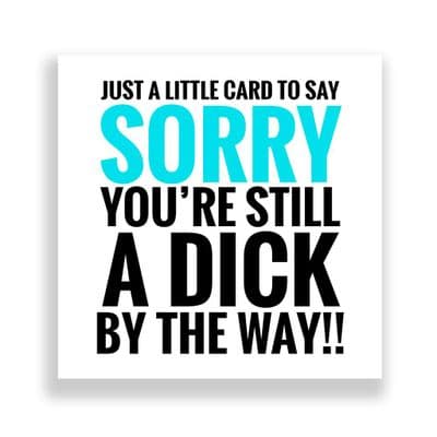 Funny Sorry Card | You're Still A Dick By The Way!