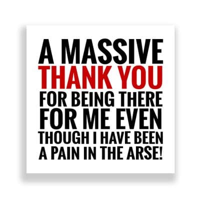 Funny Thank You Card |Thanks for being there even though I've been a pain in the Arse!