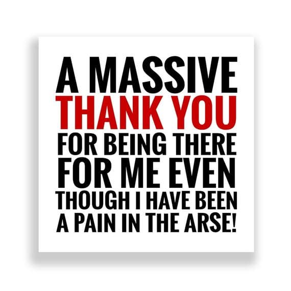 Funny Thank You Card |Thanks for being there even though I've been a pain in the Arse!