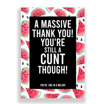 Funny Thank You Card | You're Still A Cunt Though, You're One in A Melon!