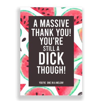 Funny Thank You Card | You're Still A Dick Though, You're One in A Melon! (1)