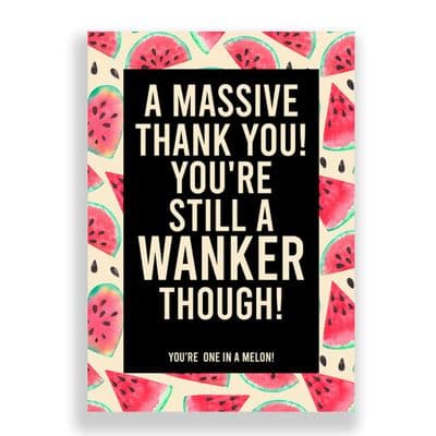 Funny Thank You Card | You're Still A Wanker Though, You're One in A Melon! (1)