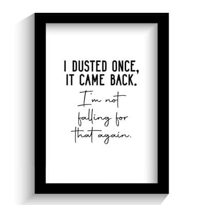 Print | I Dusted Once. It Came Back!
