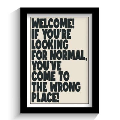 Print | If you are looking for normal you have come to the wrong place!