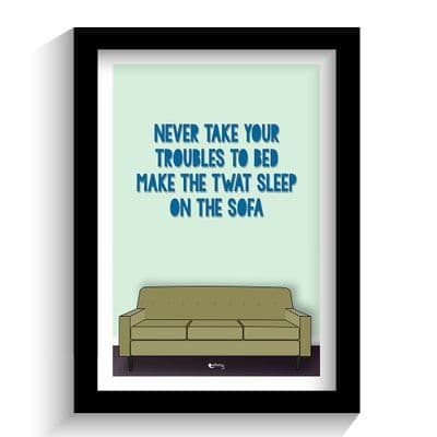 Print | Never Take Your Troubles To Bed. Make The Twat Sleep on the Sofa!
