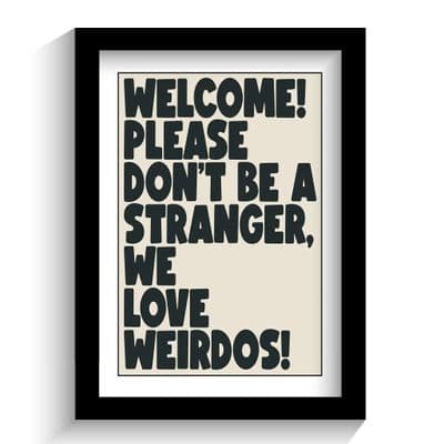 Print | Please don't be a stranger, we love weirdos!