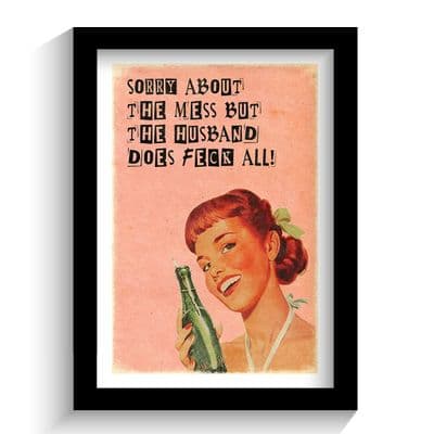 Print | SORRY ABOUT THE MESS. THE HUSBAND DOES FECK ALL!