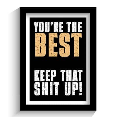 Print | You are the best, keep that shit up!