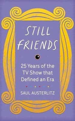 Still Friends - 25 Years of the Show That Defined an Era by Saul Austerlitz