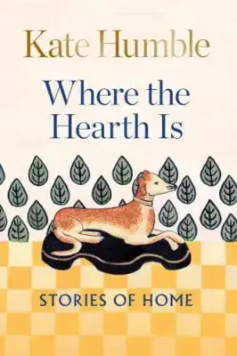 Wear the Hearth Is - Stories of Home by Kate Humble