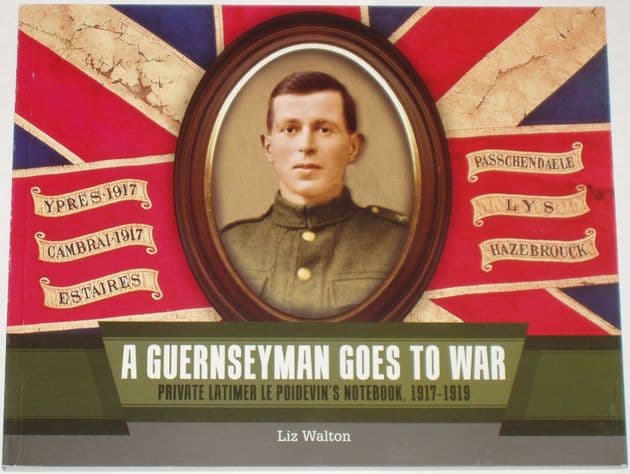 A Guernseyman Goes to War - Private Latimer Le Poidevin's Notebook 1917-1919, by Liz Walton
