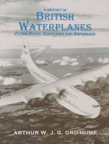 A History of British Waterplanes - Flying Boats, Seaplanes and Amphibians, by Arthur W.J.G. Ord-Hume