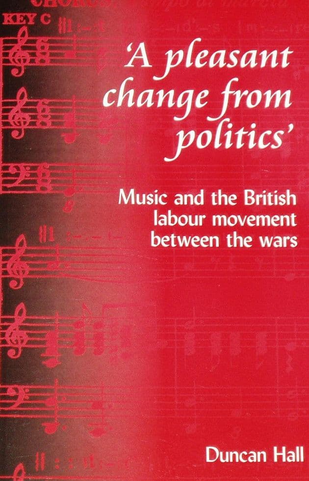 A Pleasant Change From Politics - Music and the British Labour Movement between the wars