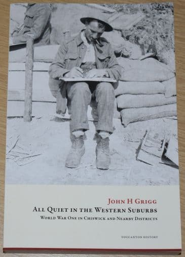All Quiet in the Western Suburbs - World War One in Chiswick and Nearby Districts, by John H. Grigg