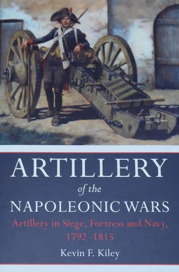 Artillery of the Napoleonic Wars, by Kevin F. Kiley