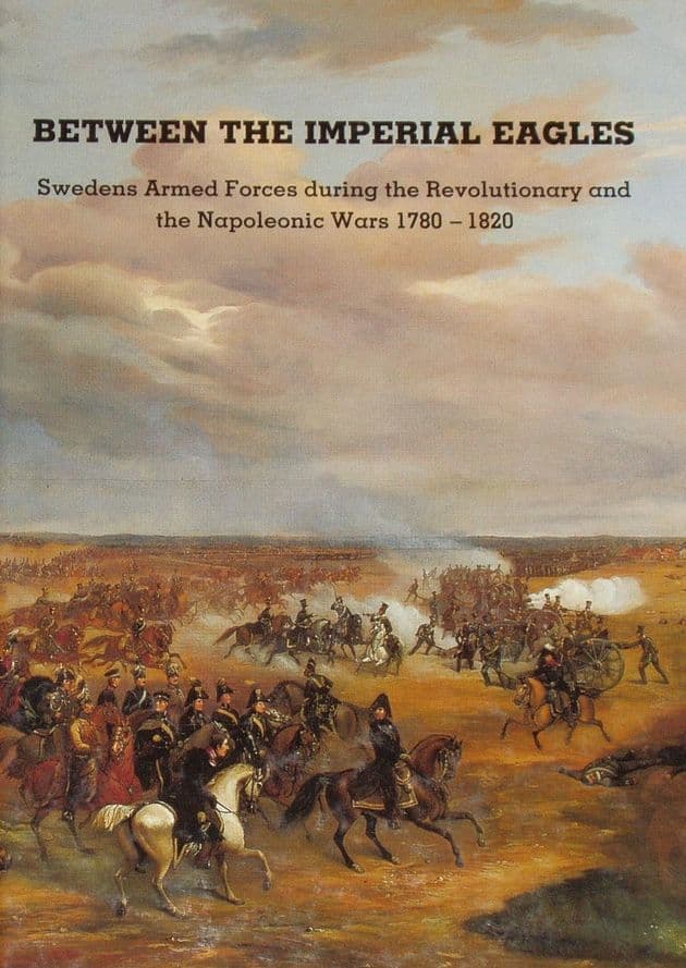 Between the Imperial Eagles - Swedens Armed Forces in the Napoleonic Wars