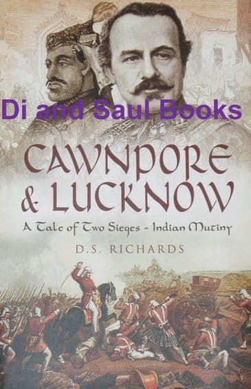 Cawnpore & Lucknow - A Tale of Two Sieges in the Indian Mutiny, by D.S. Richards