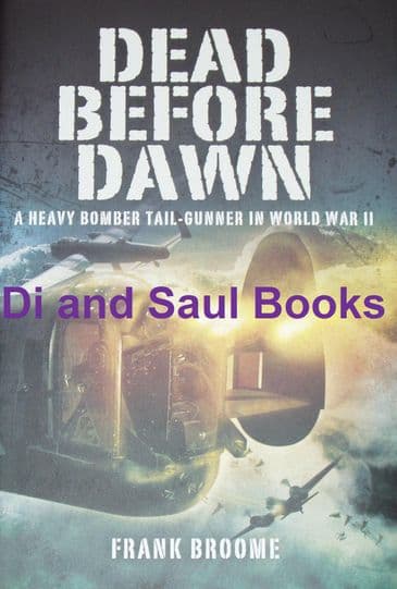 Dead Before Dawn - A Heavy Bomber Tail-gunner in World War II, by Frank Broome