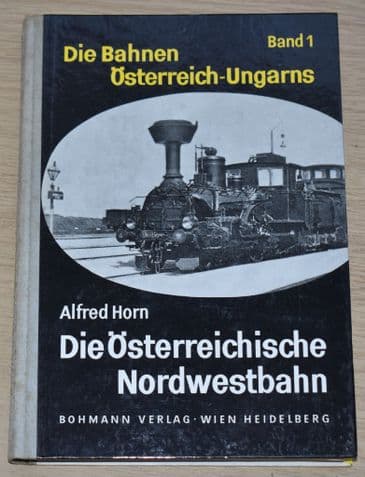 Di Bahnen Osterreich-Ungarns, Band 1, Die Osterreichische Nordwestbahn, by Alfred Horn