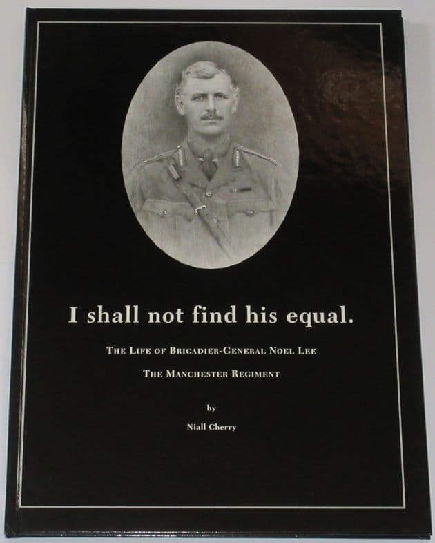 I Shall Not Find His Equal - The Life of Brigadier-General Noel Lee The Manchester Regiment, by Niall Cherry