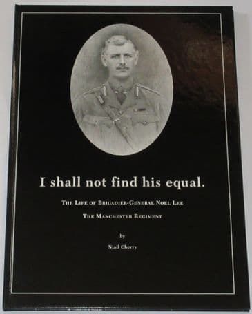 I Shall Not Find His Equal - The Life of Brigadier-General Noel Lee The Manchester Regiment, by Niall Cherry