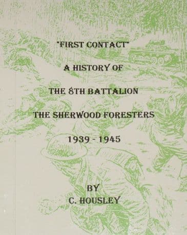First Contact - A History of the 8th Battalion the Sherwood Foresters 1939-1945, by C. Housley