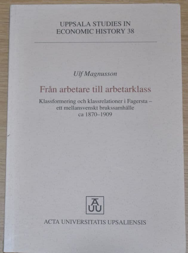 Fran arbetare till arbetarklass: Klassformering och klassrelationer i Fagersta, ett mellansvenskt...