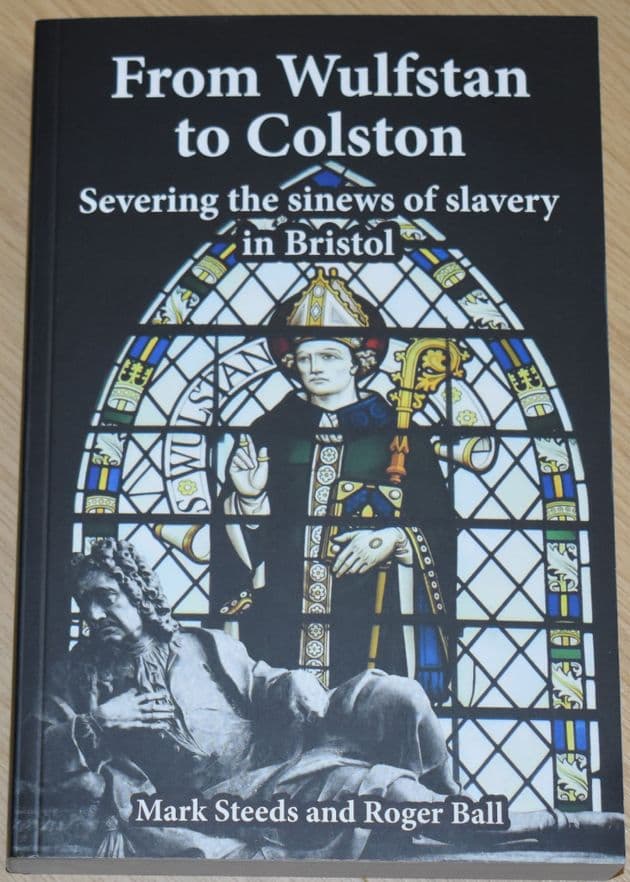 From Wulfstan to Colston, Severing the sinews of slavery in Bristol, by Mark Steeds and Roger Ball