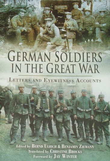 German Soldiers in the Great War - Letters and Eyewitness Accounts, edited by Bernd Ulrich and Benjamin Ziemann