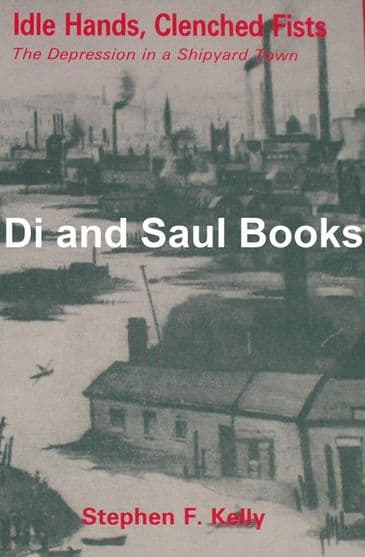Idle Hands, Clenched Fists - The Depression in a Shipyard Town, by Stephen F. Kelly
