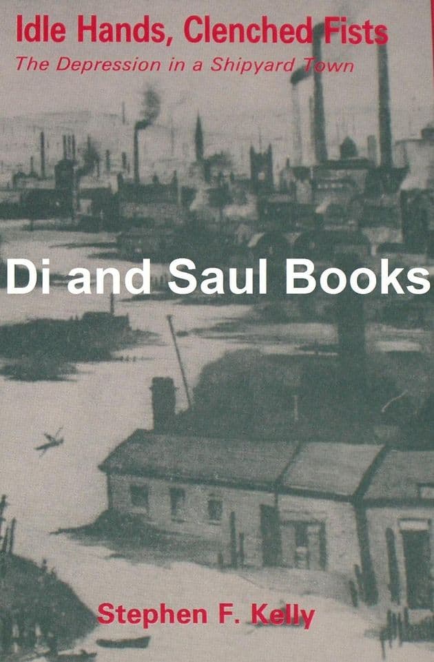 Idle Hands, Clenched Fists - The Depression in a Shipyard Town, by Stephen F. Kelly