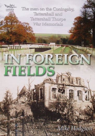 In Foreign Fields - The Men on the Coningsby, Tattershall and Tattershall Thorpe War Memorials, by Mike Hodgson