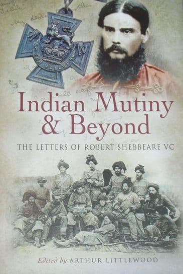 Indian Mutiny & Beyond, The Letters of Robert Shebbeare VC, edited by Arthur Littlewood