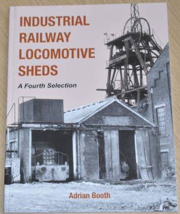 Industrial Railway Locomotive Sheds - A Fourth Selection, by Adrian Booth