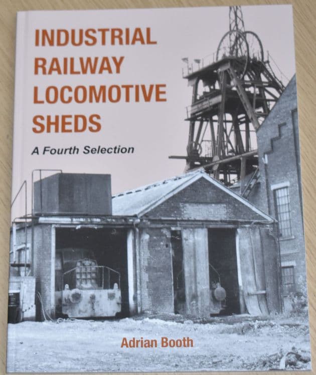 Industrial Railway Locomotive Sheds - A Fourth Selection, by Adrian Booth