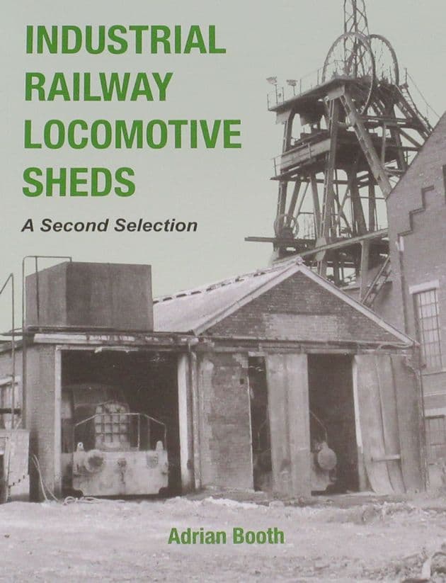 Industrial Railway Locomotive Sheds - A Second Selection, by Adrian Booth