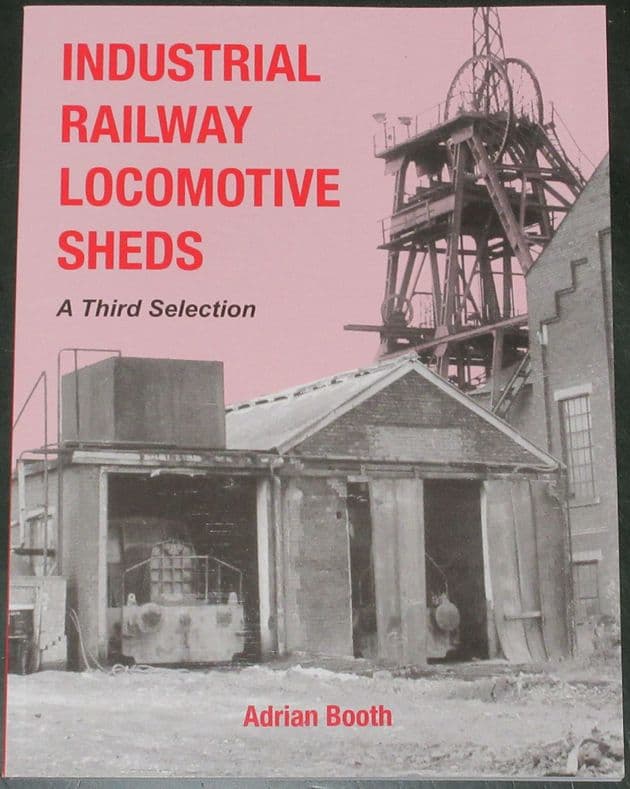 Industrial Railway Locomotive Sheds - A Third Selection, by Adrian Booth