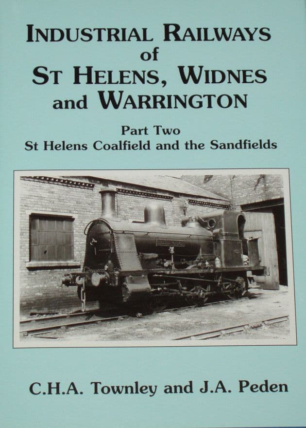 Industrial Railways of St Helens, Widnes and Warrington - Part Two - St Helens Coalfield and the Sandfields, by C.H.A Townley and J.A. Peden