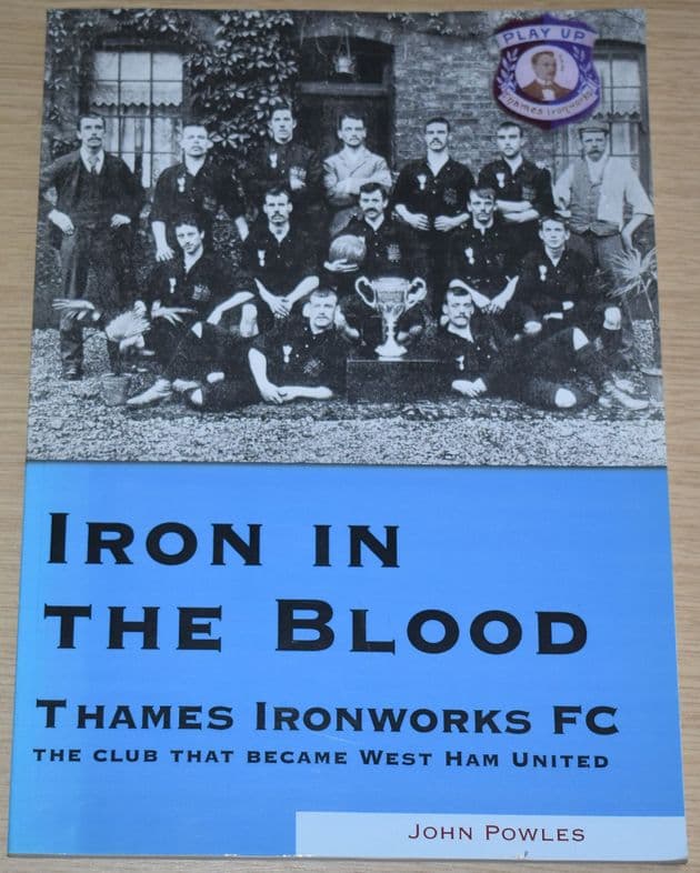Iron in the Blood - Thames Ironworks FC, the Club that became West Ham United