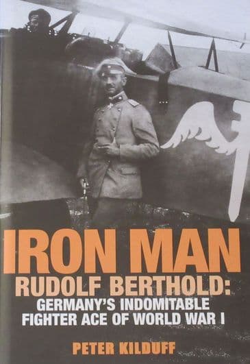 Iron Man - Rudolf Berthold: Germany's Indomitable Fighter Ace of World War 1, by Peter Kilduff