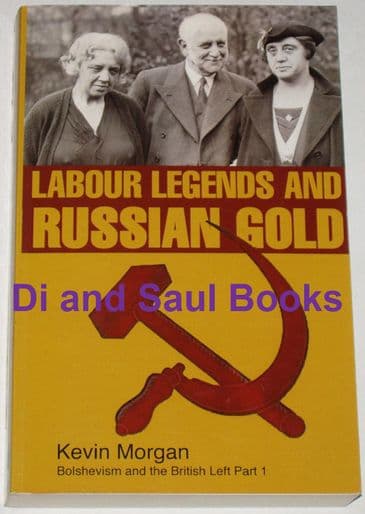Labour Legends and Russian Gold, - Bolshevism and the British Left, by Kevin Morgan