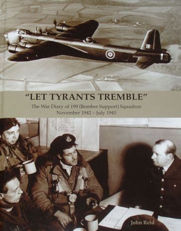 Let Tyrants Tremble - The War Diary of 199 (Bomber Support) Squadron, November 1942 - July 1945, by John Reid